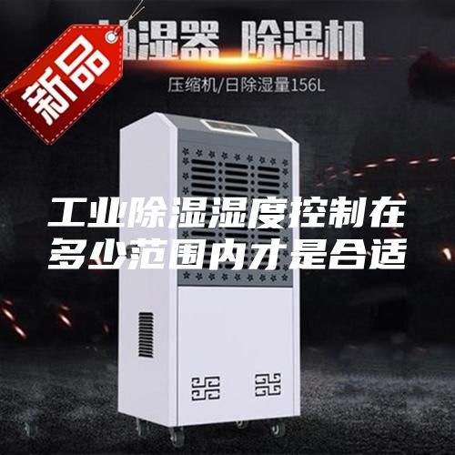 工業除濕濕度控制在多少范圍內才是合適