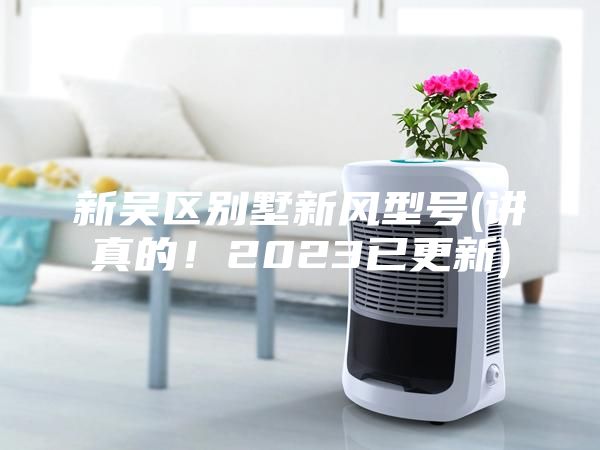 新吳區別墅新風型號(講真的！2023已更新)