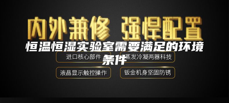 恒溫恒濕實驗室需要滿足的環(huán)境條件