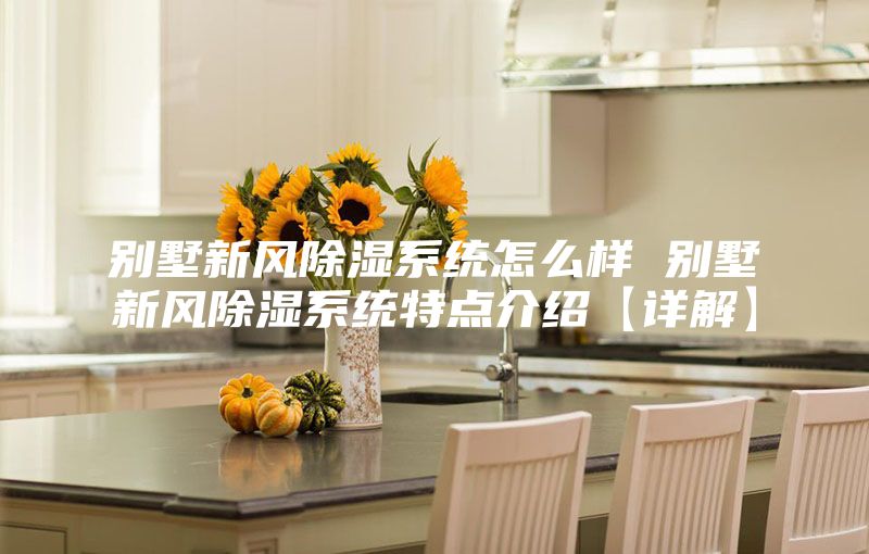 別墅新風除濕系統(tǒng)怎么樣 別墅新風除濕系統(tǒng)特點介紹【詳解】