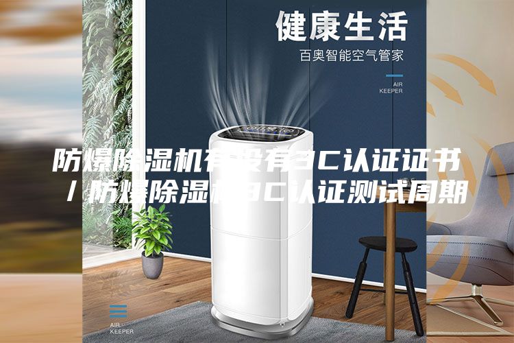 防爆除濕機有沒有3C認證證書/防爆除濕機3C認證測試周期