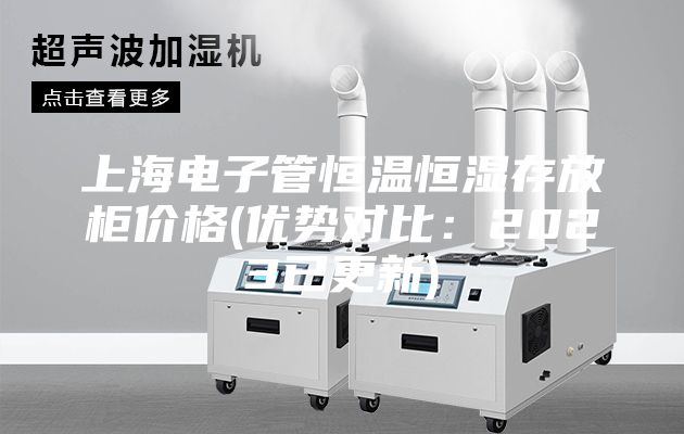 上海電子管恒溫恒濕存放柜價(jià)格(優(yōu)勢(shì)對(duì)比:2023已更新)