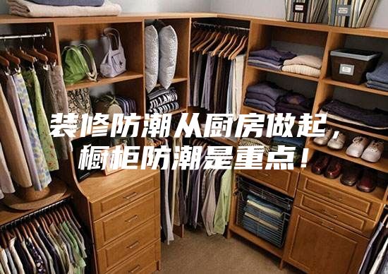 裝修防潮從廚房做起，櫥柜防潮是重點！