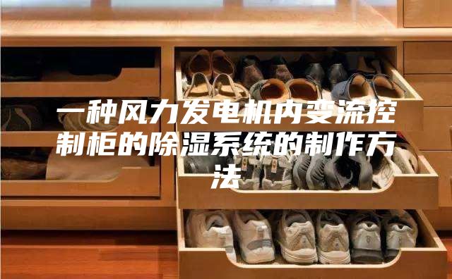 一種風力發(fā)電機內變流控制柜的除濕系統(tǒng)的制作方法
