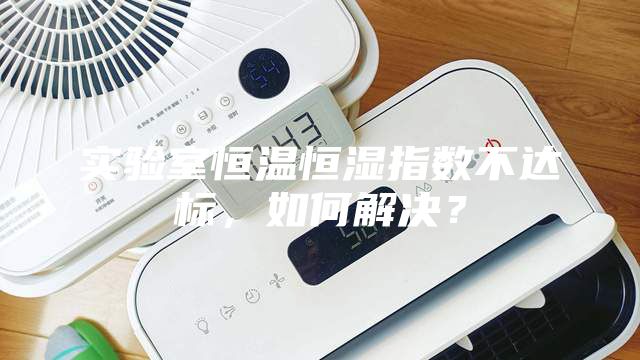 實驗室恒溫恒濕指數不達標，如何解決？