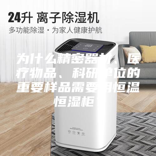 為什么精密器材、醫療物品、科研單位的重要樣品需要用恒溫恒濕柜？