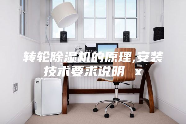 轉(zhuǎn)輪除濕機(jī)的原理,安裝技術(shù)要求說(shuō)明 x