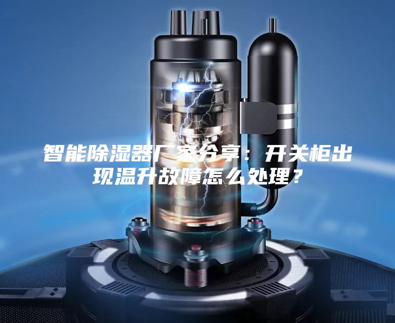 智能除濕器廠家分享:開關(guān)柜出現(xiàn)溫升故障怎么處理?