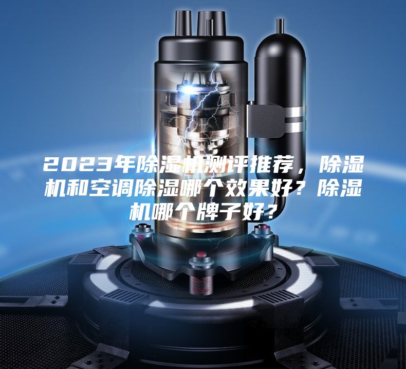2023年除濕機測評推薦，除濕機和空調除濕哪個效果好？除濕機哪個牌子好？
