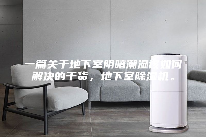 一篇關(guān)于地下室陰暗潮濕該如何解決的干貨，地下室除濕機。