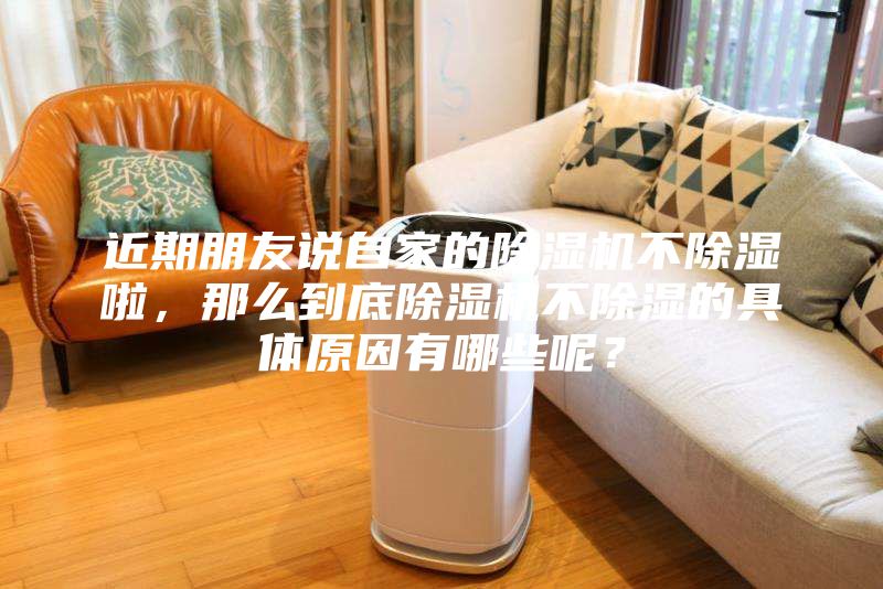 近期朋友說自家的除濕機(jī)不除濕啦,那么到底除濕機(jī)不除濕的具體原因有哪些呢?