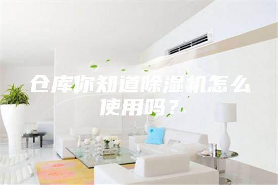 倉(cāng)庫(kù)你知道除濕機(jī)怎么使用嗎?