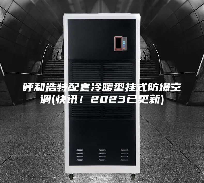 呼和浩特配套冷暖型掛式防爆空調(快訊！2023已更新)