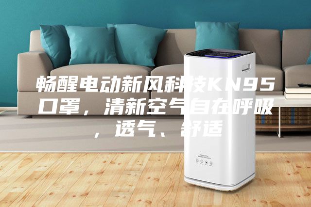 暢醒電動新風科技KN95口罩，清新空氣自在呼吸，透氣、舒適